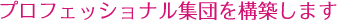 プロフェッショナル集団を構築します